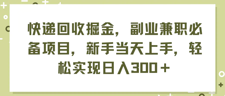 快递回收掘金，副业兼职必备项目，新手当天上手，轻松实现日入300＋