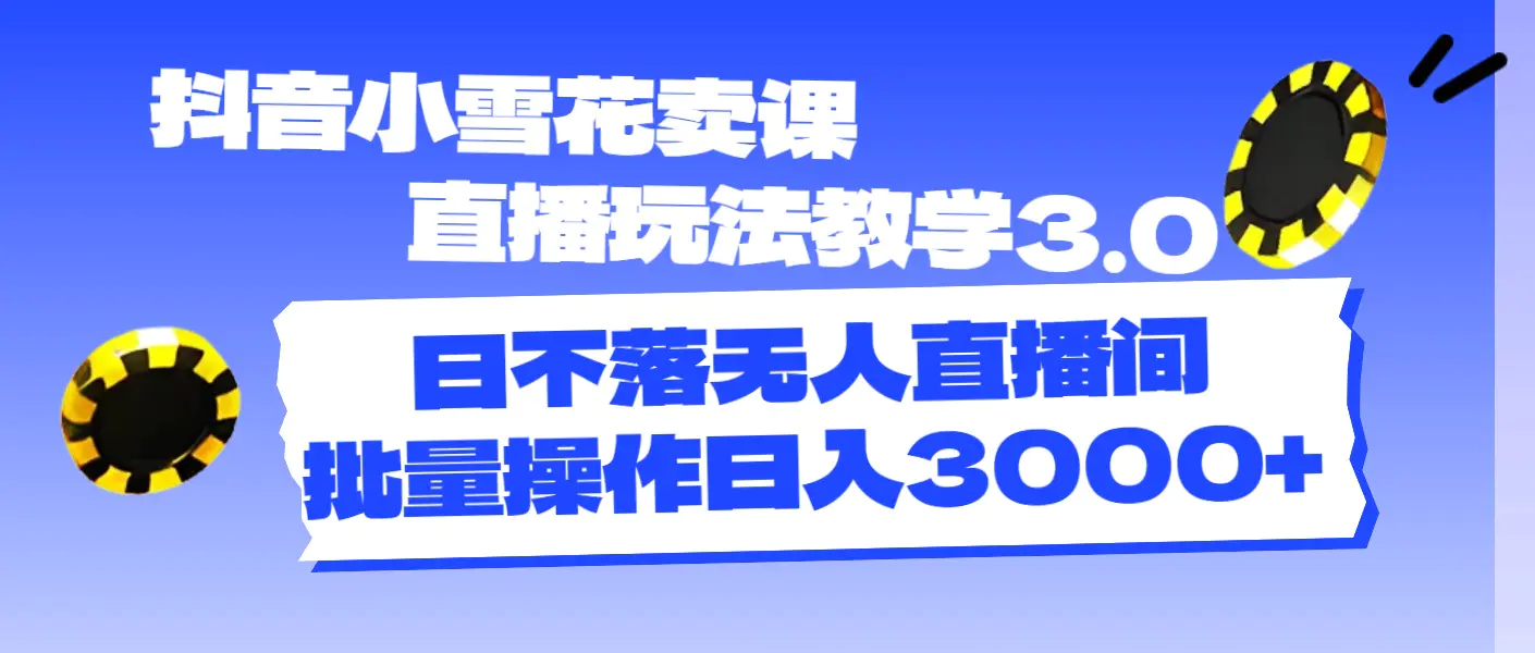抖音小雪花卖课直播玩法教学3.0，日不落无人直播间，批量操作日入3000+-小二项目网