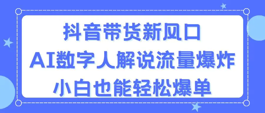 抖音带货新风口，AI数字人解说，流量爆炸，小白也能轻松爆单