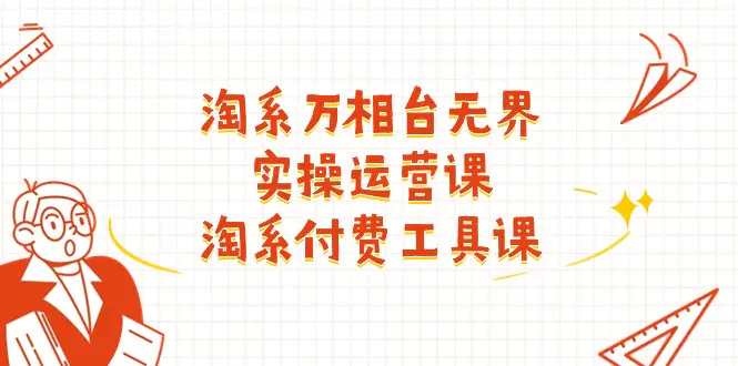 淘系-万相台无界实操运营课：淘系 付费工具课（40节课）