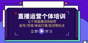 直播运营个体培训，让个体直播没有秘密，起号/货源/单品打爆/投流等玩法-小二项目网