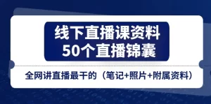 线下直播课资料、50个-直播锦囊，全网讲直播最干的（笔记+照片+附属资料）-小二项目网