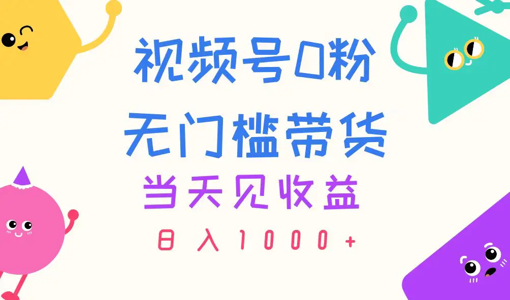 视频号0粉无门槛带货，当天见收益，日入1000+-小二项目网