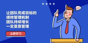 让团队-完成目标的 绩效管理机制，团队持续增长，一定是靠管理-小二项目网