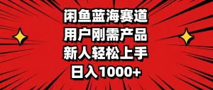闲鱼蓝海赛道，用户刚需产品，新人轻松上手，日入1000+-小二项目网