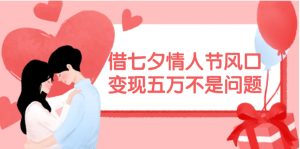 借七夕情人节风口,变现五万不是问题，错过再等一年！-小二项目网