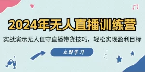 2024年无人直播训练营：实战演示无人值守直播带货技巧，轻松实现盈利目标-小二项目网