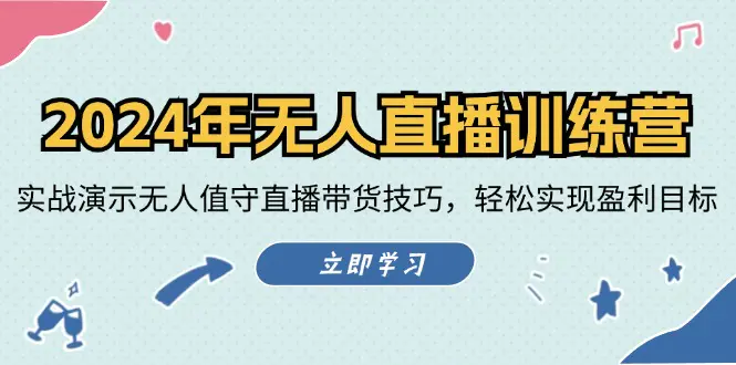 2024年无人直播训练营：实战演示无人值守直播带货技巧，轻松实现盈利目标-小二项目网