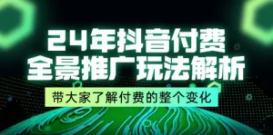 24年抖音付费 全景推广玩法解析，带大家了解付费的整个变化 (9节课)-小二项目网