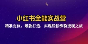 小红书全能实战营：精准定位，爆款打造，实现轻松涨粉变现之旅-小二项目网
