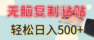 无脑复制粘贴，小白轻松上手，零成本轻松日入500+-小二项目网