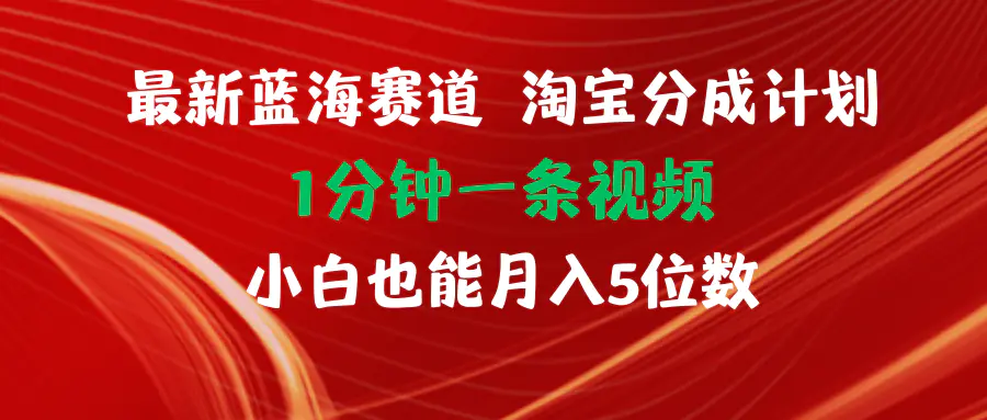 最新蓝海项目淘宝分成计划1分钟1条视频小白也能月入五位数