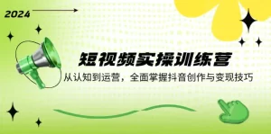 短视频实操训练营：从认知到运营，全面掌握抖音创作与变现技巧-小二项目网