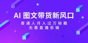 AI 图文带货新风口：普通人月入过万秘籍，无需直播剪辑-小二项目网