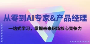 从零到AI专家&产品经理：一站式学习，掌握未来职场核心竞争力-小二项目网