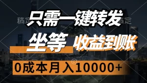 只需一键转发，坐等收益到账，0成本月入10000+-小二项目网