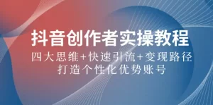 抖音创作者实操教程：四大思维+快速引流+变现路径，打造个性化优势账号-小二项目网