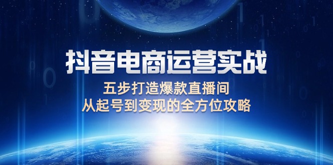 抖音电商运营实战：五步打造爆款直播间，从起号到变现的全方位攻略-小二项目网