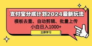 支付宝分成计划2024最新玩法 模板去重、剪辑、批量上传 小白日入1000+-小二项目网