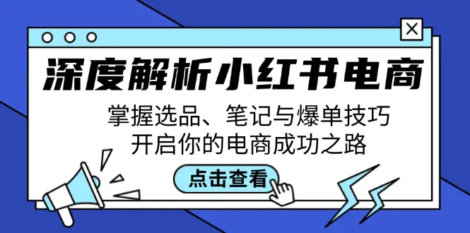 深度解析小红书电商：掌握选品、笔记与爆单技巧，开启你的电商成功之路-小二项目网