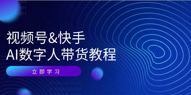 视频号&快手-AI数字人带货教程：认知、技术、运营、拓展与资源变现-小二项目网
