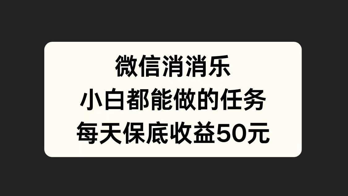 微信消一消,小白都能做的任务,每天收益保底50元-小二项目网
