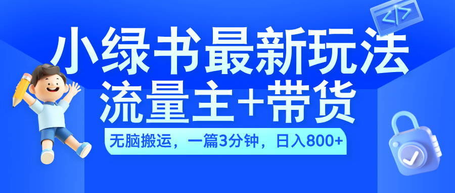 2024小绿书流量主+带货最新玩法,AI无脑搬运,一篇图文3分钟,日入800+-小二项目网