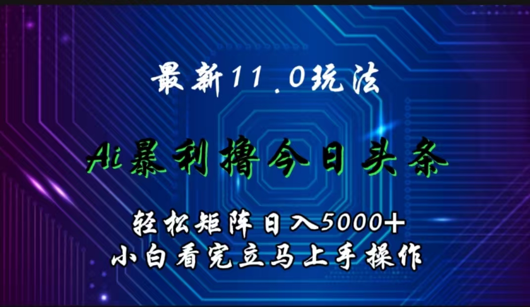 最新11.0玩法 AI辅助撸今日头条轻松实现矩阵日入5000+小白看完即可上手矩阵操作-小二项目网