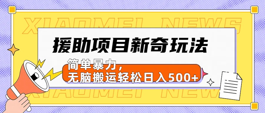 援助项目新奇玩法,简单暴力,无脑搬运轻松日入500+【日入500很简单】-小二项目网