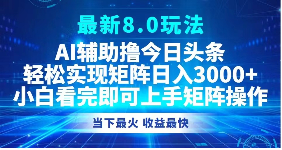最新8.0玩法 AI辅助撸今日头条轻松实现矩阵日入3000+小白看完即可上手矩阵操作当下最火 收益最快-小二项目网