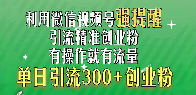 利用微信视频号“强提醒”功能，引流精准创业粉，有操作就有流量，单日引流300+创业粉-小二项目网