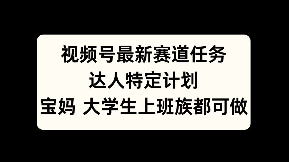 视频号最新赛道任务，达人特定计划，宝妈、大学生、上班族皆可做-小二项目网