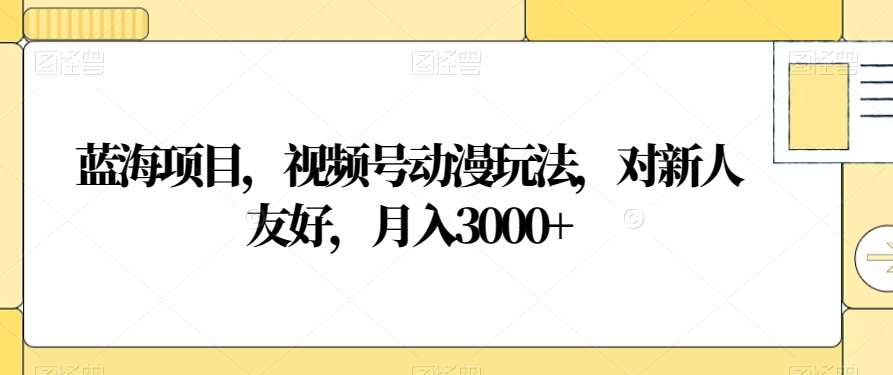 视频号动漫玩法,对新人友好,月入3000+,蓝海项目-小二项目网
