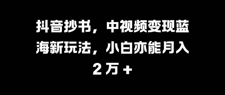 抖音抄书,中视频变现蓝海新玩法,小白亦能月入 2 万 +-小二项目网