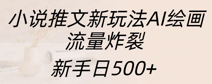 小说推文新玩法AI绘画,流量炸裂,新手日入500+-小二项目网