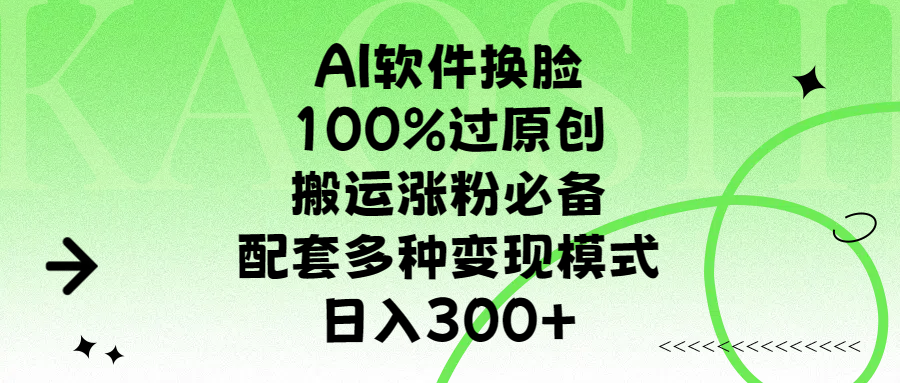 AI软件换脸，100%过原创，搬运涨粉必备，配套多种变现模式，日入300+-小二项目网