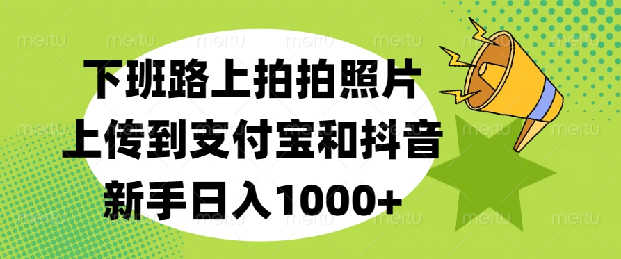 下班路上拍拍照片,上传到支付宝和抖音,新手日入1000+-小二项目网