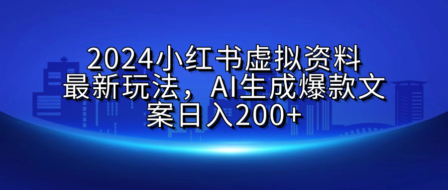 2024小红书虚拟资料最新玩法，AI生成爆款文案日入200+-小二项目网