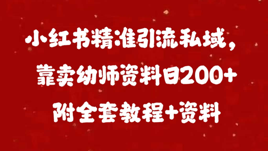 小红书精准引流私域，靠卖幼师资料日200+附全套资料-小二项目网