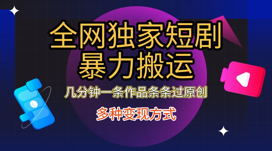 全网独家短剧暴力搬运，只需要几分钟一条作品条条过原创，多种变现方式-小二项目网