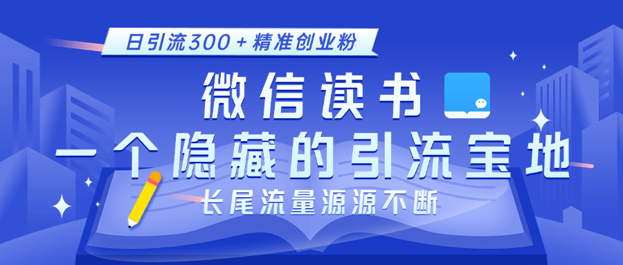 微信读书，一个隐藏的引流宝地。不为人知的小众打法，日引流300＋精准创业粉，长尾流量源源不断-小二项目网