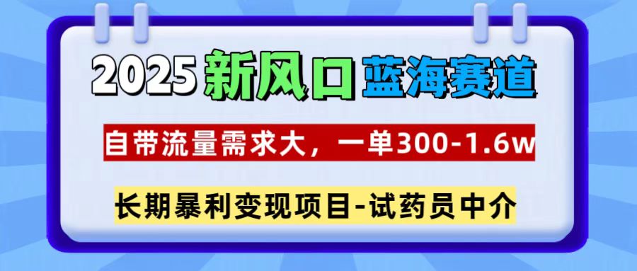 2025新风口蓝海赛道，一单300~1.6w，自带流量需求大，试药员中介-小二项目网