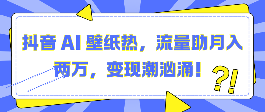 抖音 AI 壁纸热，流量助月入两万，变现潮汹涌！-小二项目网