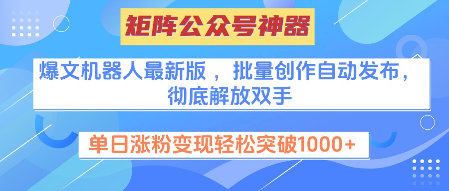 矩阵公众号神器，爆文机器人最新版 ，批量创作自动发布，彻底解放双手，单日涨粉变现轻松突破1000+-小二项目网