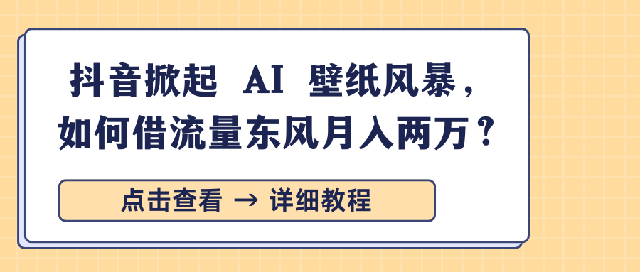 抖音掀起 AI 壁纸风暴，如何借流量东风月入两万？-小二项目网