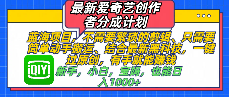 最新爱奇艺创作者分成计划，蓝海项目，不需要繁琐的剪辑、 只需要简单动手搬运、结合最新黑科技，一键过原创，有手就能赚钱，新手，小白，宝妈，也能日入1000+  手机也可操作-小二项目网