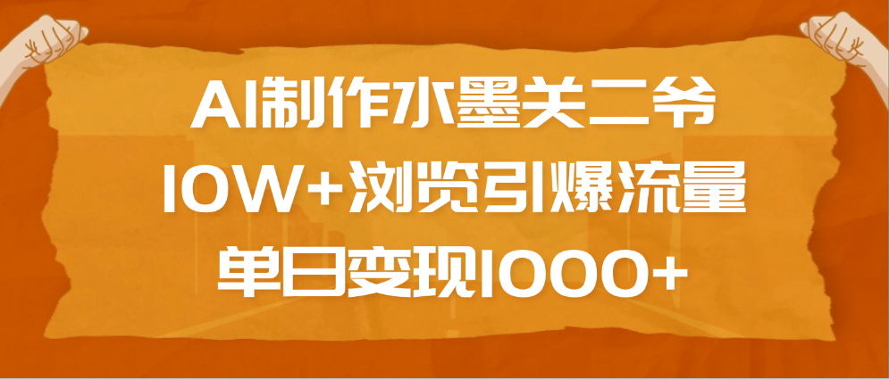 AI制作水墨关二爷，10W+浏览引爆流量，单日变现1000+-小二项目网