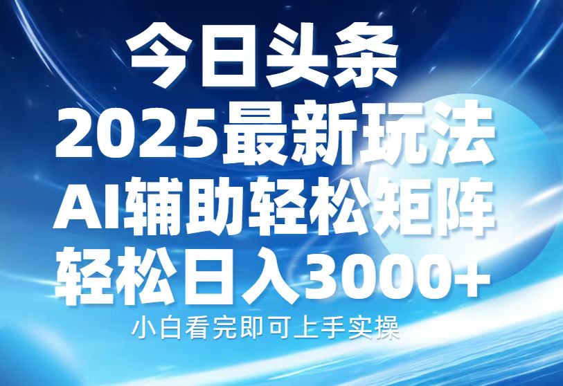 今日头条2025最新玩法，思路简单，复制粘贴，AI辅助，轻松矩阵日入3000+-小二项目网