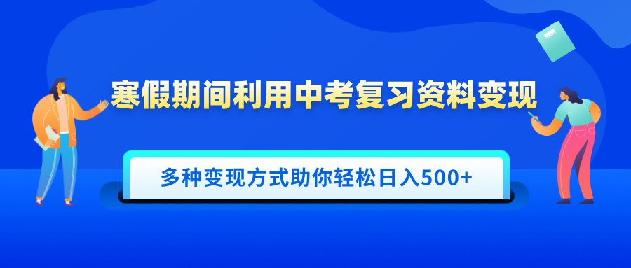 寒假期间利用中考复习资料变现,一部手机即可操作,多种变现方式助你轻松日入500+-小二项目网