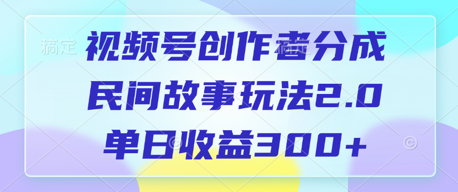 视频号创作者分成，民间故事玩法2.0，单日收益300+-小二项目网